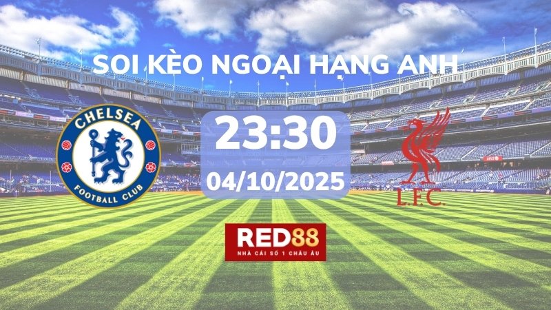 Soi kèo Chelsea vs Liverpool – 23h30 – 04/10 – Ngoại hạng Anh